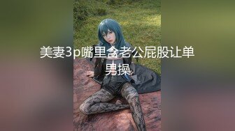 美妻3p嘴里含老公屁股让单男操