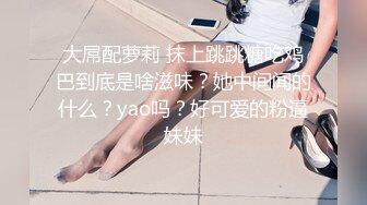 能攻能守伪娘操真娘！长沙高颜值妹子吴思芸被伪娘手口并用无套内射！