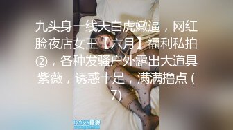 九头身一线天白虎嫩逼，网红脸夜店女王【六月】福利私拍②，各种发骚户外露出大道具紫薇，诱惑十足，满满撸点 (7)