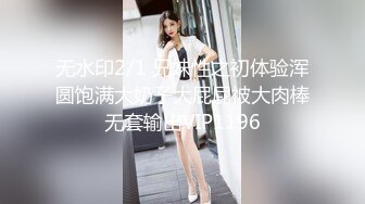 无水印2/1 兄妹性之初体验浑圆饱满大奶子大屁屁被大肉棒无套输出VIP1196