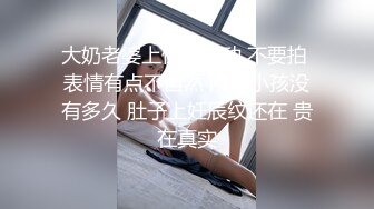 大奶老婆上位全自动 不要拍 表情有点不自然 刚生小孩没有多久 肚子上妊辰纹还在 贵在真实