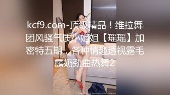 kcf9.com-顶级精品！维拉舞团风骚气质小姐姐【瑶瑶】加密特五期，各种情趣透视露毛露奶劲曲热舞2