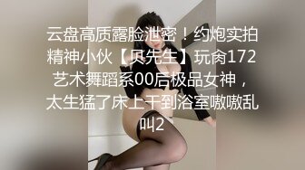 云盘高质露脸泄密！约炮实拍精神小伙【贝先生】玩肏172艺术舞蹈系00后极品女神，太生猛了床上干到浴室嗷嗷乱叫2