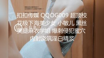 扣扣传媒 QQOG009 超顶校花极下海美少女 小敏儿 黑丝美腿麻衣学姐 爆刺侵犯蜜穴 内射浇筑淫白精浆