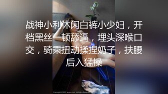 战神小利休闲白裤小少妇，开档黑丝一顿舔逼，埋头深喉口交，骑乘扭动揉捏奶子，扶腰后入猛操