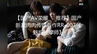 【国产AV荣耀❤️推荐】国产新星肉肉传媒新作RR-007《魅惑按摩师》