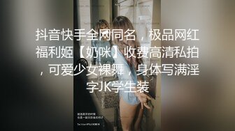 抖音快手全网同名，极品网红福利姬【奶咪】收费高清私拍，可爱少女裸舞，身体写满淫字JK学生装