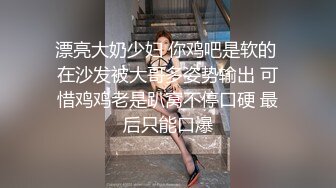 漂亮大奶少妇 你鸡吧是软的 在沙发被大哥多姿势输出 可惜鸡鸡老是趴窝不停口硬 最后只能口爆