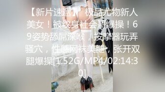 【新片速遞】  极品尤物新人美女！被纹身社会哥爆操！69姿势舔屌深喉，按摩器玩弄骚穴，性感网袜美腿，张开双腿爆操[1.52G/MP4/02:14:30]