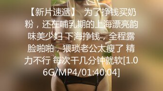 【新片速遞】  为了挣钱买奶粉，还在哺乳期的上海漂亮韵味美少妇 下海挣钱，全程露脸啪啪，猥琐老公太瘦了 精力不行 每次干几分钟就软[1.06G/MP4/01:40:04]