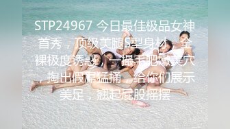 STP24967 今日最佳极品女神首秀，顶级美腿S型身材，全裸极度诱惑，一撮毛肥嫩美穴，掏出假屌猛捅，给你们展示美足，翘起屁股摇摆