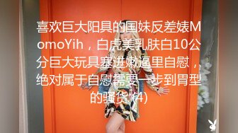 喜欢巨大阳具的国妹反差婊MomoYih，白虎美乳肤白10公分巨大玩具塞进嫩逼里自慰，绝对属于自慰需要一步到胃型的骚货 (4)