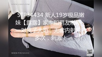 STP34434 新人19岁极品嫩妹【露露】家中和男友啪啪，一对桃子大奶，无套内射粉穴多次，刺激！