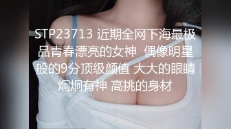 STP23713 近期全网下海最极品青春漂亮的女神  偶像明星般的9分顶级颜值 大大的眼睛炯炯有神 高挑的身材