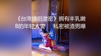 《台湾情侣泄密》拥有丰乳嫩B的年轻人妻❤️私密被渣男曝光