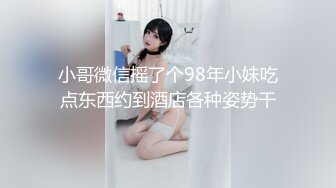 小哥微信摇了个98年小妹吃点东西约到酒店各种姿势干