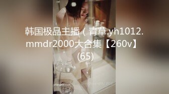 韩国极品主播（青草.yh1012.mmdr2000大合集【260v】  (65)