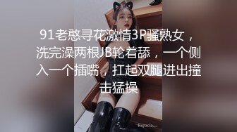 91老憨寻花激情3P骚熟女，洗完澡两根JB轮着舔，一个侧入一个插嘴，扛起双腿进出撞击猛操