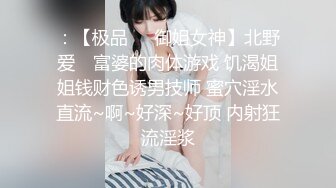 ：【极品❤️御姐女神】北野爱✿ 富婆的肉体游戏 饥渴姐姐钱财色诱男技师 蜜穴淫水直流~啊~好深~好顶 内射狂流淫浆