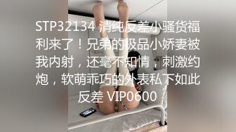 STP32134 清纯反差小骚货福利来了！兄弟的极品小娇妻被我内射，还毫不知情，刺激约炮，软萌乖巧的外表私下如此反差 VIP0600