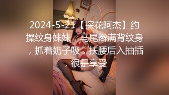 2024-5-21【探花阿杰】约操纹身妹妹，马尾辫满背纹身，抓着奶子吸，扶腰后入抽插，很是享受