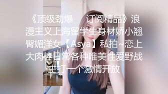 《顶级劲爆❤️订阅精品》浪漫主义上海留学生身材娇小翘臀媚洋女【Asya】私拍~恋上大肉棒日常各种唯美性爱野战主打一个激情开放