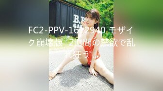 FC2-PPV-1612940 モザイク崩壊版♥2週間の禁欲で乱れ狂う ...