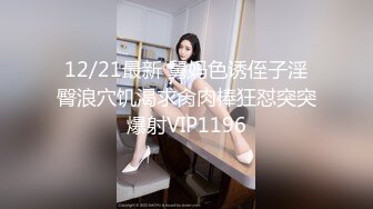 12/21最新 舅妈色诱侄子淫臀浪穴饥渴求肏肉棒狂怼突突爆射VIP1196