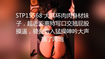 STP15568 大耳环肉肉身材妹子，超近距离特写口交翘屁股摸逼，骑坐后入猛操呻吟大声搞了两炮