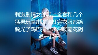 刺激剧情女郎带上全套和几个猛男玩拳击没等打完衣服都给脱光了鸡巴掏出来深喉菊花阴道一起干