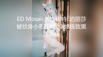 ED Mosaic美女模特E奶丽莎被纹身小哥狂插小嫩B极致黑丝美腿