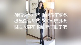  硬核调教母狗 财阀后庭调教极品淫臀母狗 60Cm玩具极限插入菊花 顶到嗓子眼了吧