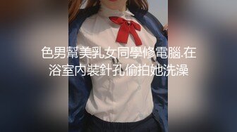 色男幫美乳女同學修電腦.在浴室內裝針孔偷拍她洗澡