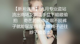 【新片速遞】 九月专业盗站流出商场女厕洗手盆下暗藏偷拍❤️奇芭的长裤美眉不脱裤子就能尿尿用毛巾擦裤子还往脖子喷香水