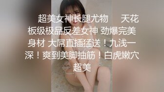 ❤️超美女神长腿尤物❤️天花板级极品反差女神 劲爆完美身材 大屌直插猛送！九浅一深！爽到美脚抽筋！白虎嫩穴超美