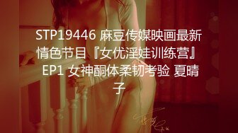 STP19446 麻豆传媒映画最新情色节目『女优淫娃训练营』 EP1 女神酮体柔韧考验 夏晴子