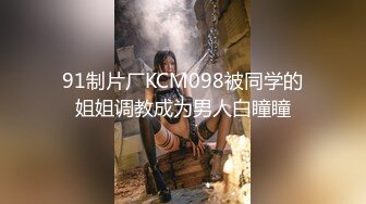 91制片厂KCM098被同学的姐姐调教成为男人白瞳瞳