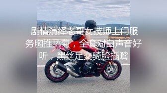  剧情演绎老哥女技师上门服务胸推舔菊，全套对白声音好听，黑丝足交骑脸插嘴