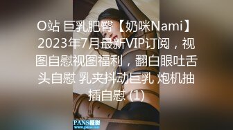 O站 巨乳肥臀【奶咪Nami】2023年7月最新VIP订阅，视图自慰视图福利，翻白眼吐舌头自慰 乳夹抖动巨乳 炮机抽插自慰 (1)