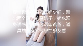 穿情趣装的极品御姐少妇，漏出两个圆润的骚奶子，奶水湿身诱惑，淫声荡语叫爸爸，道具抽插骚穴尿尿给狼友看