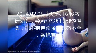 2024.02.05【失足妇女拯救计划】，会所小少妇，健谈温柔，把小弟弟照顾的无微不至，香艳有趣