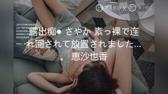 露出痴● さやか 素っ裸で连れ回されて放置されました…。 恵沙也香