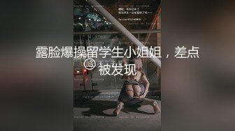 露脸爆操留学生小姐姐，差点被发现