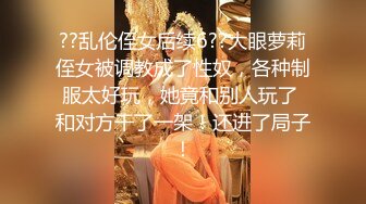 ??乱伦侄女后续6??大眼萝莉侄女被调教成了性奴，各种制服太好玩，她竟和别人玩了 和对方干了一架！还进了局子！