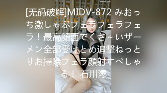 [无码破解]MIDV-872 みおっち激しゃぶフェラフェラフェラ！最高顔面でくさ～いザーメン全部受けとめ追撃ねっとりお掃除フェラ顔射すぺしゃる！ 石川澪