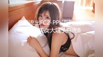 最新流出FC2-PPV系列高颜值气质美女大奶子白虎B