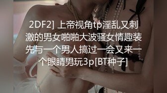 2DF2] 上帝视角tp淫乱又刺激的男女啪啪大波骚女情趣装先与一个男人搞过一会又来一个眼睛男玩3p[BT种子]