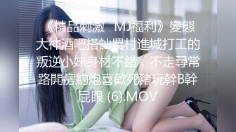 《精品刺激☀MJ福利》變態大神酒吧搭訕農村進城打工的叛逆小妹身材不錯，不走尋常路開房約炮喜歡死豬玩幹B幹屁眼 (6).MOV