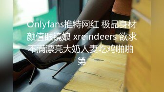 Onlyfans推特网红 极品身材颜值眼镜娘 xreindeers 欲求不满漂亮大奶人妻吃鸡啪啪 第