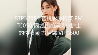 STP32984 蜜桃影像传媒 PMTC050 同城约啪淫荡小护士的性照顾 古伊娜 VIP0600